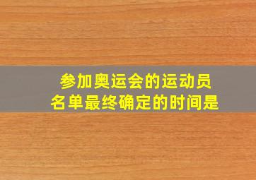 参加奥运会的运动员名单最终确定的时间是