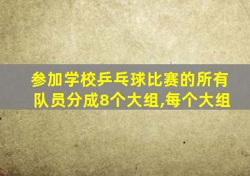 参加学校乒乓球比赛的所有队员分成8个大组,每个大组