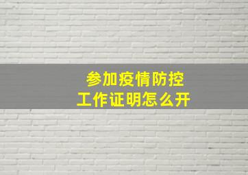 参加疫情防控工作证明怎么开