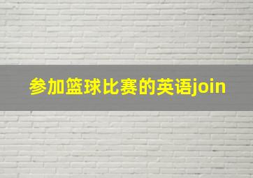 参加篮球比赛的英语join