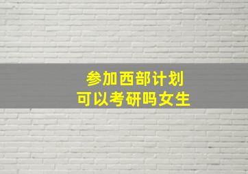 参加西部计划可以考研吗女生