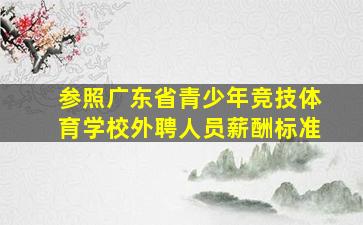 参照广东省青少年竞技体育学校外聘人员薪酬标准