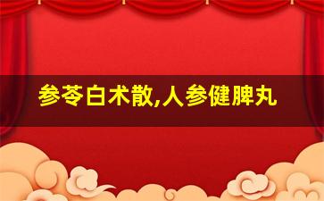 参苓白术散,人参健脾丸