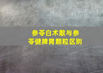 参苓白术散与参苓健脾胃颗粒区别