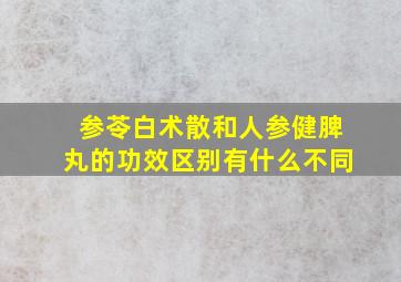 参苓白术散和人参健脾丸的功效区别有什么不同