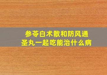 参苓白术散和防风通圣丸一起吃能治什么病