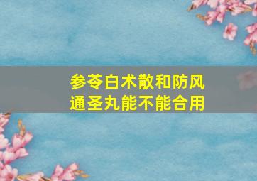 参苓白术散和防风通圣丸能不能合用