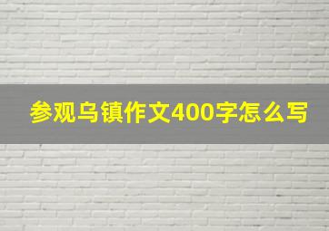 参观乌镇作文400字怎么写