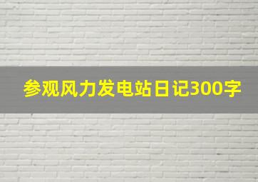 参观风力发电站日记300字