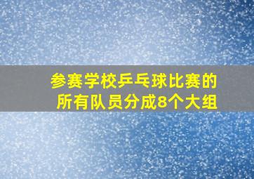 参赛学校乒乓球比赛的所有队员分成8个大组