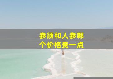 参须和人参哪个价格贵一点