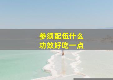 参须配伍什么功效好吃一点