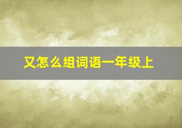 又怎么组词语一年级上