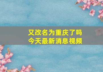 又改名为重庆了吗今天最新消息视频