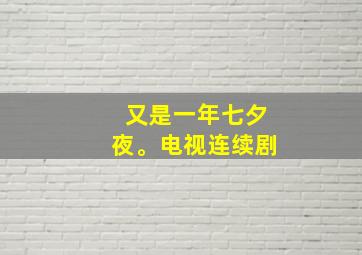 又是一年七夕夜。电视连续剧