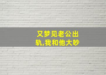 又梦见老公出轨,我和他大吵