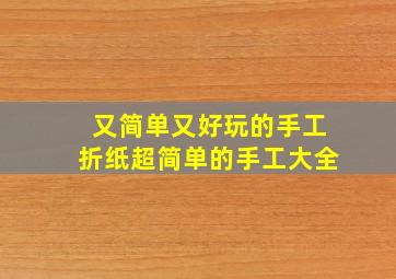 又简单又好玩的手工折纸超简单的手工大全