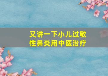 又讲一下小儿过敏性鼻炎用中医治疗