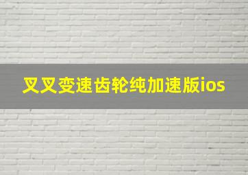 叉叉变速齿轮纯加速版ios