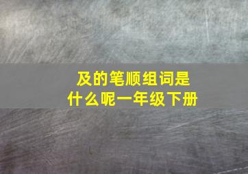 及的笔顺组词是什么呢一年级下册