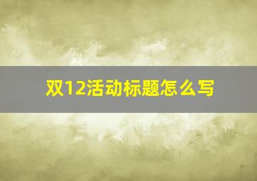 双12活动标题怎么写