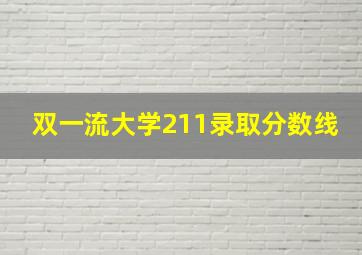 双一流大学211录取分数线