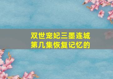 双世宠妃三墨连城第几集恢复记忆的