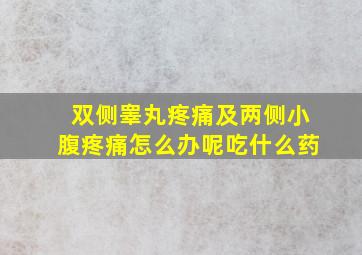 双侧睾丸疼痛及两侧小腹疼痛怎么办呢吃什么药