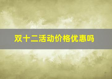 双十二活动价格优惠吗