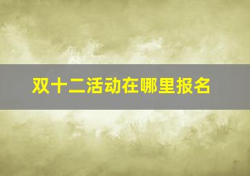 双十二活动在哪里报名