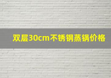 双层30cm不锈钢蒸锅价格