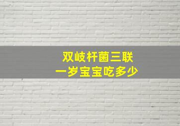 双岐杆菌三联一岁宝宝吃多少