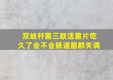 双岐杆菌三联活菌片吃久了会不会肠道菌群失调