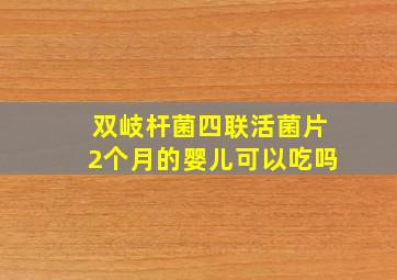 双岐杆菌四联活菌片2个月的婴儿可以吃吗