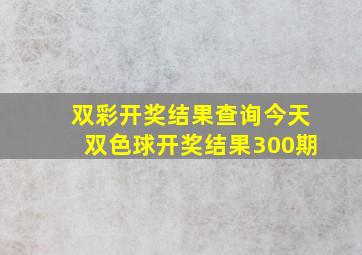 双彩开奖结果查询今天双色球开奖结果300期