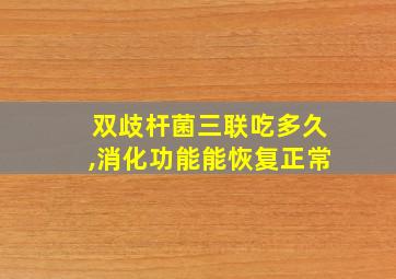 双歧杆菌三联吃多久,消化功能能恢复正常