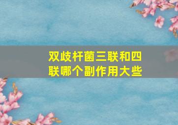 双歧杆菌三联和四联哪个副作用大些