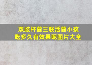 双歧杆菌三联活菌小孩吃多久有效果呢图片大全