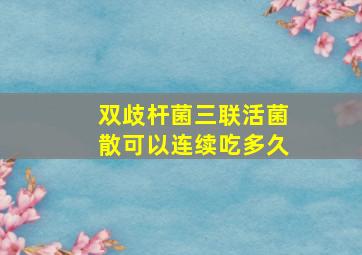 双歧杆菌三联活菌散可以连续吃多久