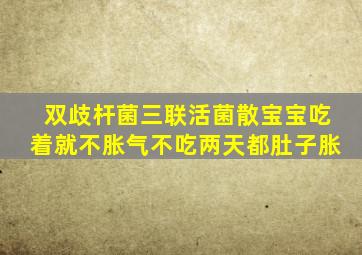 双歧杆菌三联活菌散宝宝吃着就不胀气不吃两天都肚子胀