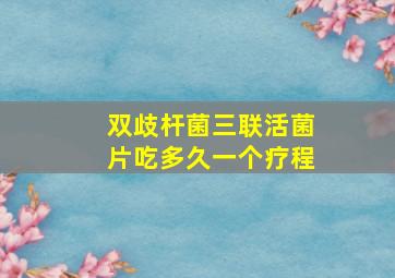 双歧杆菌三联活菌片吃多久一个疗程