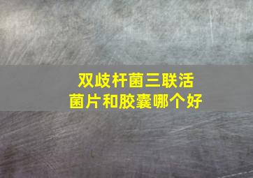 双歧杆菌三联活菌片和胶囊哪个好