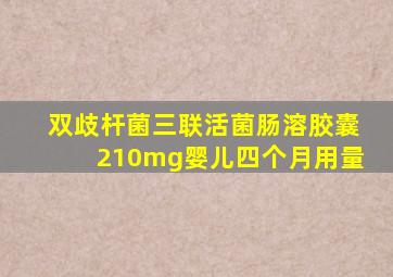 双歧杆菌三联活菌肠溶胶囊210mg婴儿四个月用量