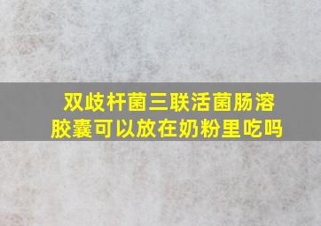 双歧杆菌三联活菌肠溶胶囊可以放在奶粉里吃吗