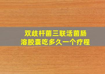 双歧杆菌三联活菌肠溶胶囊吃多久一个疗程