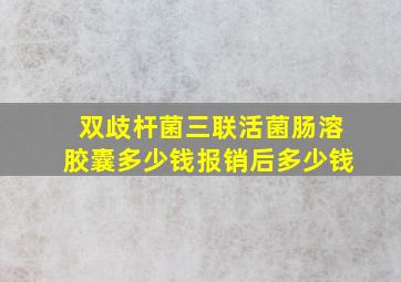 双歧杆菌三联活菌肠溶胶囊多少钱报销后多少钱