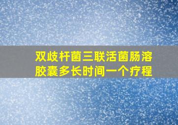 双歧杆菌三联活菌肠溶胶囊多长时间一个疗程