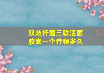 双歧杆菌三联活菌胶囊一个疗程多久