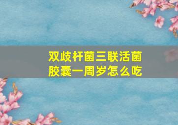 双歧杆菌三联活菌胶囊一周岁怎么吃