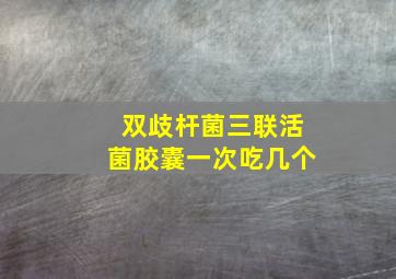 双歧杆菌三联活菌胶囊一次吃几个